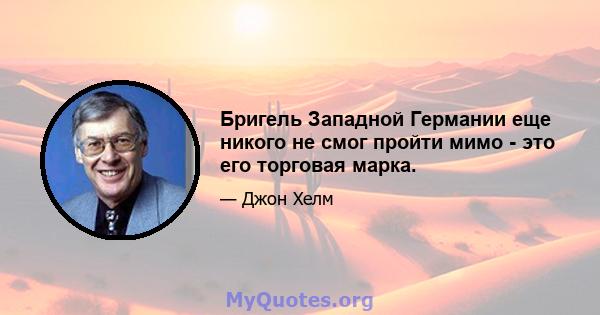 Бригель Западной Германии еще никого не смог пройти мимо - это его торговая марка.