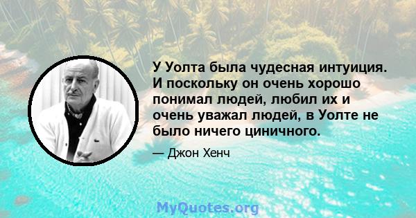 У Уолта была чудесная интуиция. И поскольку он очень хорошо понимал людей, любил их и очень уважал людей, в Уолте не было ничего циничного.