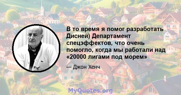 В то время я помог разработать Дисней) Департамент спецэффектов, что очень помогло, когда мы работали над «20000 лигами под морем»