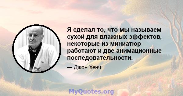 Я сделал то, что мы называем сухой для влажных эффектов, некоторые из миниатюр работают и две анимационные последовательности.