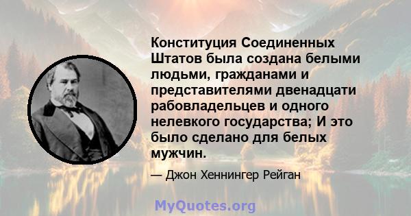 Конституция Соединенных Штатов была создана белыми людьми, гражданами и представителями двенадцати рабовладельцев и одного нелевкого государства; И это было сделано для белых мужчин.