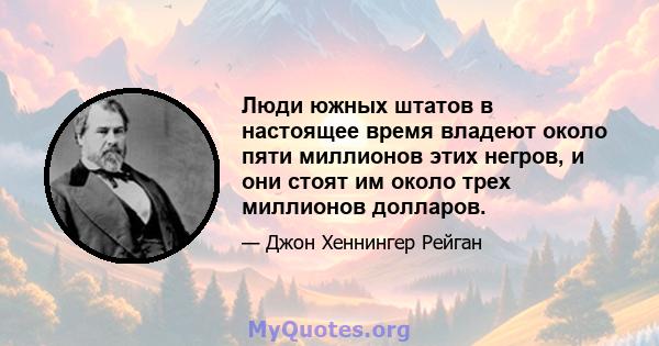 Люди южных штатов в настоящее время владеют около пяти миллионов этих негров, и они стоят им около трех миллионов долларов.