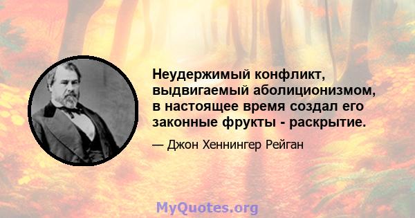 Неудержимый конфликт, выдвигаемый аболиционизмом, в настоящее время создал его законные фрукты - раскрытие.