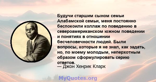 Будучи старшим сыном семьи Алабамской семьи, меня постоянно беспокоили коллаж по поведению в североамериканском южном поведении и понятиях в отношении бесчеловечности людей. Были вопросы, которые я не знал, как задать,