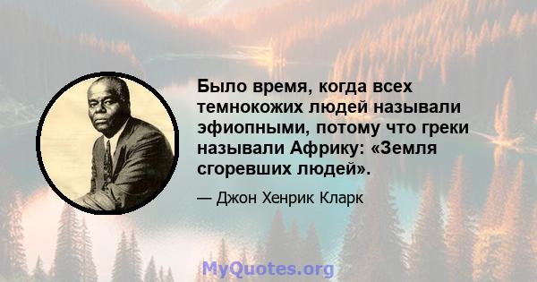 Было время, когда всех темнокожих людей называли эфиопными, потому что греки называли Африку: «Земля сгоревших людей».