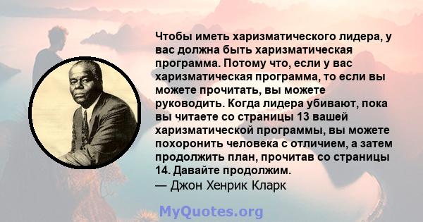 Чтобы иметь харизматического лидера, у вас должна быть харизматическая программа. Потому что, если у вас харизматическая программа, то если вы можете прочитать, вы можете руководить. Когда лидера убивают, пока вы