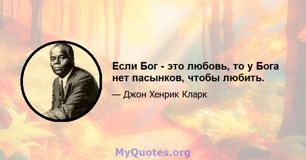 Если Бог - это любовь, то у Бога нет пасынков, чтобы любить.