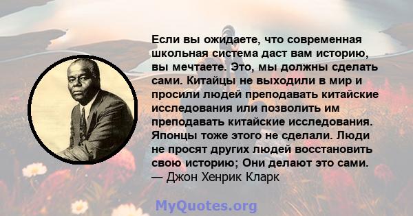 Если вы ожидаете, что современная школьная система даст вам историю, вы мечтаете. Это, мы должны сделать сами. Китайцы не выходили в мир и просили людей преподавать китайские исследования или позволить им преподавать