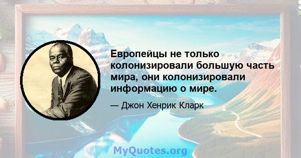 Европейцы не только колонизировали большую часть мира, они колонизировали информацию о мире.