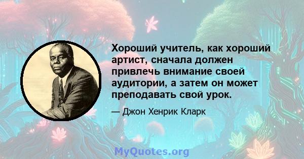 Хороший учитель, как хороший артист, сначала должен привлечь внимание своей аудитории, а затем он может преподавать свой урок.