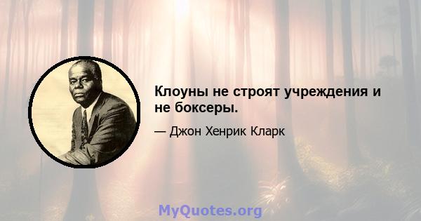 Клоуны не строят учреждения и не боксеры.