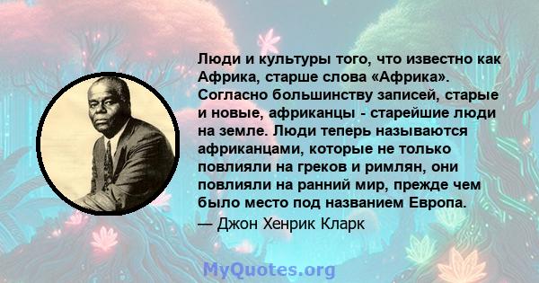 Люди и культуры того, что известно как Африка, старше слова «Африка». Согласно большинству записей, старые и новые, африканцы - старейшие люди на земле. Люди теперь называются африканцами, которые не только повлияли на