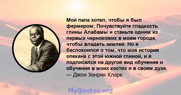 Мой папа хотел, чтобы я был фермером; Почувствуйте гладкость глины Алабамы и станьте одним из первых чернокожих в моем городе, чтобы владеть землей. Но я беспокоился о том, что моя история опекана с этой южной глиной, и 