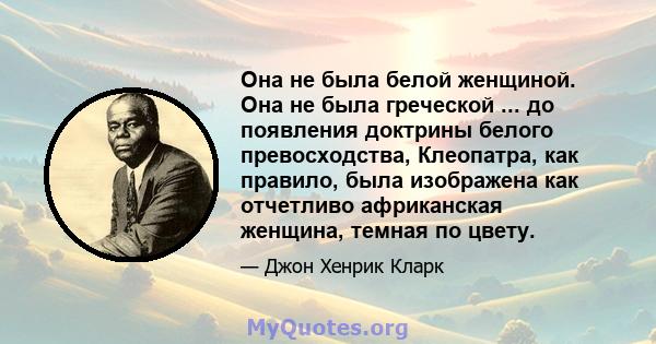 Она не была белой женщиной. Она не была греческой ... до появления доктрины белого превосходства, Клеопатра, как правило, была изображена как отчетливо африканская женщина, темная по цвету.