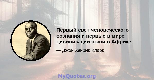 Первый свет человеческого сознания и первые в мире цивилизации были в Африке.