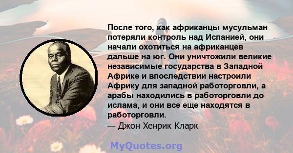 После того, как африканцы мусульман потеряли контроль над Испанией, они начали охотиться на африканцев дальше на юг. Они уничтожили великие независимые государства в Западной Африке и впоследствии настроили Африку для