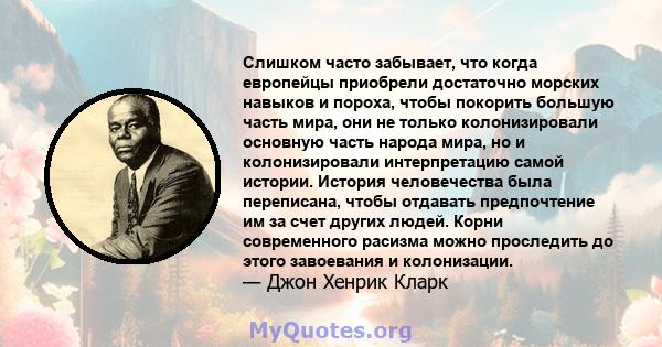 Слишком часто забывает, что когда европейцы приобрели достаточно морских навыков и пороха, чтобы покорить большую часть мира, они не только колонизировали основную часть народа мира, но и колонизировали интерпретацию