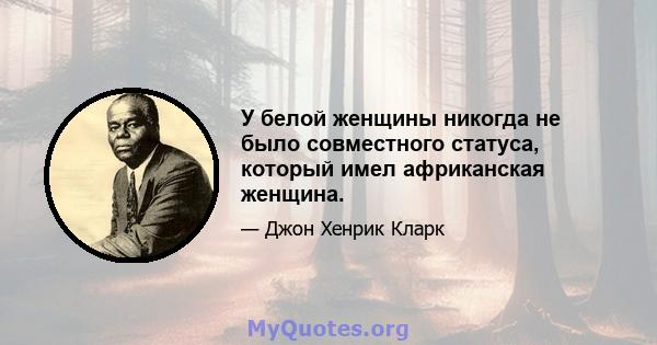 У белой женщины никогда не было совместного статуса, который имел африканская женщина.