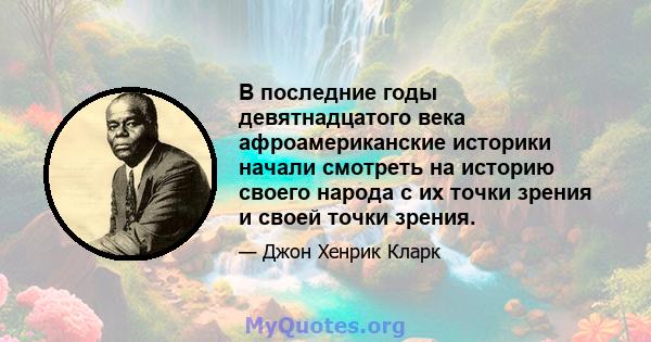 В последние годы девятнадцатого века афроамериканские историки начали смотреть на историю своего народа с их точки зрения и своей точки зрения.