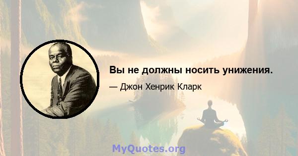 Вы не должны носить унижения.