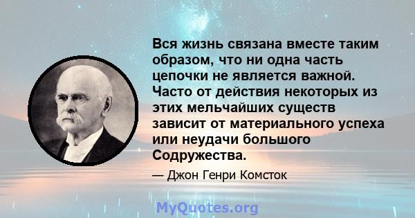 Вся жизнь связана вместе таким образом, что ни одна часть цепочки не является важной. Часто от действия некоторых из этих мельчайших существ зависит от материального успеха или неудачи большого Содружества.