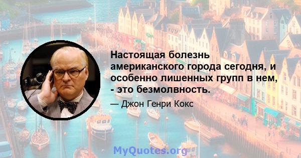 Настоящая болезнь американского города сегодня, и особенно лишенных групп в нем, - это безмолвность.