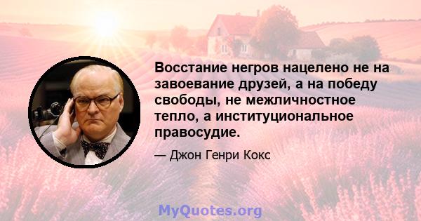 Восстание негров нацелено не на завоевание друзей, а на победу свободы, не межличностное тепло, а институциональное правосудие.