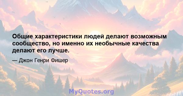 Общие характеристики людей делают возможным сообщество, но именно их необычные качества делают его лучше.