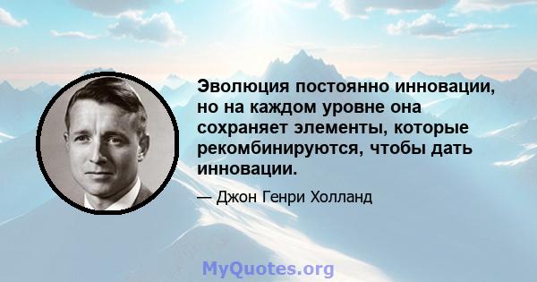 Эволюция постоянно инновации, но на каждом уровне она сохраняет элементы, которые рекомбинируются, чтобы дать инновации.