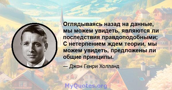 Оглядываясь назад на данные, мы можем увидеть, являются ли последствия правдоподобными; С нетерпением ждем теории, мы можем увидеть, предложены ли общие принципы.