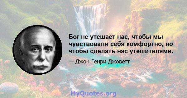 Бог не утешает нас, чтобы мы чувствовали себя комфортно, но чтобы сделать нас утешителями.