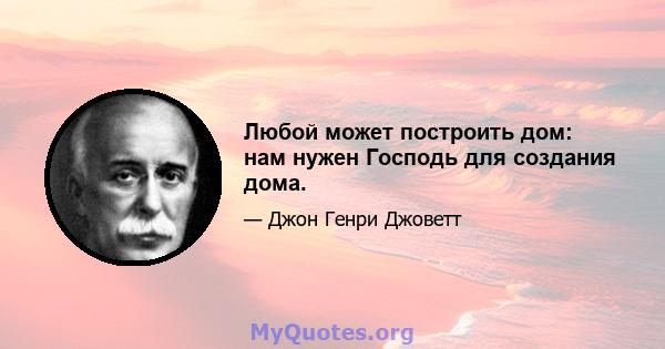 Любой может построить дом: нам нужен Господь для создания дома.