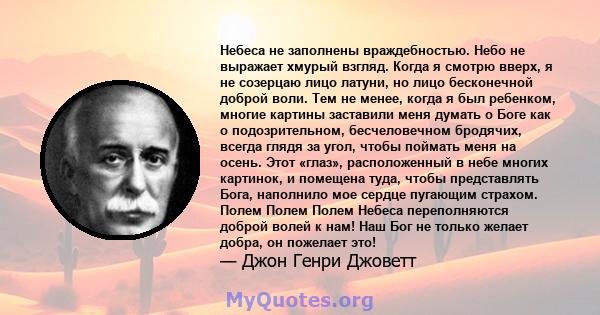 Небеса не заполнены враждебностью. Небо не выражает хмурый взгляд. Когда я смотрю вверх, я не созерцаю лицо латуни, но лицо бесконечной доброй воли. Тем не менее, когда я был ребенком, многие картины заставили меня