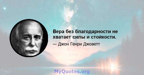 Вера без благодарности не хватает силы и стойкости.