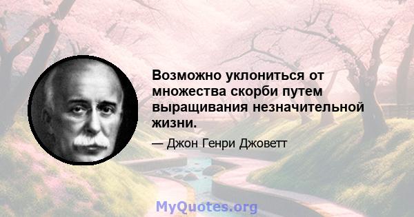 Возможно уклониться от множества скорби путем выращивания незначительной жизни.