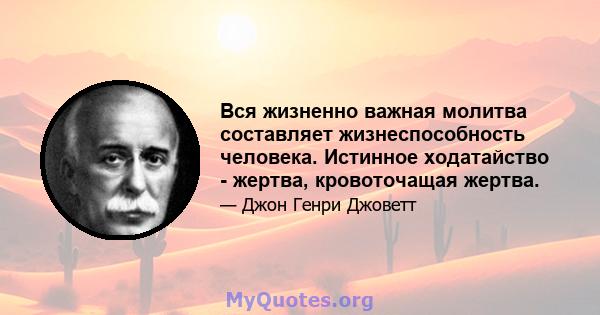 Вся жизненно важная молитва составляет жизнеспособность человека. Истинное ходатайство - жертва, кровоточащая жертва.