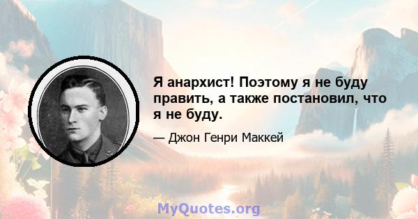 Я анархист! Поэтому я не буду править, а также постановил, что я не буду.