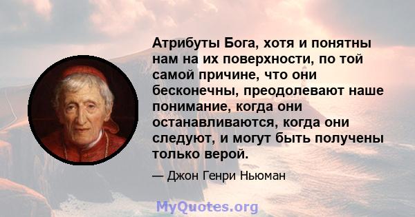 Атрибуты Бога, хотя и понятны нам на их поверхности, по той самой причине, что они бесконечны, преодолевают наше понимание, когда они останавливаются, когда они следуют, и могут быть получены только верой.