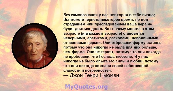 Без самопознания у вас нет корня в себе лично; Вы можете терпеть некоторое время, но под страданием или преследованием ваша вера не будет длиться долго. Вот почему многие в этом возрасте (и в каждом возрасте) становятся 