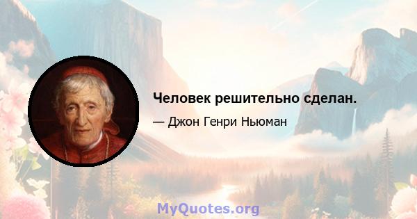 Человек решительно сделан.