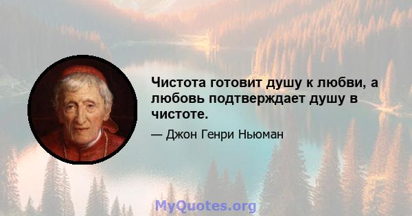 Чистота готовит душу к любви, а любовь подтверждает душу в чистоте.