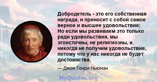 Добродетель - это его собственная награда, и приносит с собой самое верное и высшее удовольствие; Но если мы развиваем это только ради удовольствия, мы эгоистичны, не религиозны, и никогда не получим удовольствие,