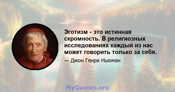 Эготизм - это истинная скромность. В религиозных исследованиях каждый из нас может говорить только за себя.