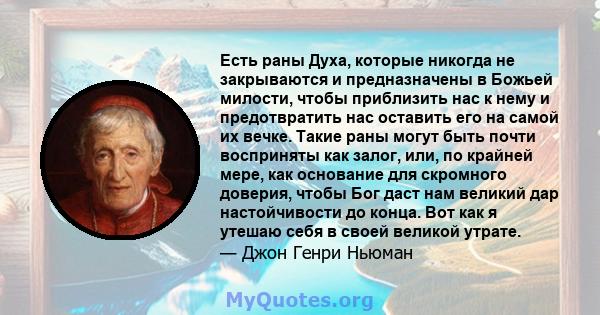 Есть раны Духа, которые никогда не закрываются и предназначены в Божьей милости, чтобы приблизить нас к нему и предотвратить нас оставить его на самой их вечке. Такие раны могут быть почти восприняты как залог, или, по