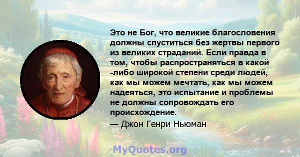 Это не Бог, что великие благословения должны спуститься без жертвы первого из великих страданий. Если правда в том, чтобы распространяться в какой -либо широкой степени среди людей, как мы можем мечтать, как мы можем