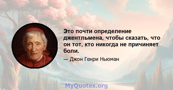 Это почти определение джентльмена, чтобы сказать, что он тот, кто никогда не причиняет боли.