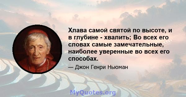 Хлава самой святой по высоте, и в глубине - хвалить; Во всех его словах самые замечательные, наиболее уверенные во всех его способах.