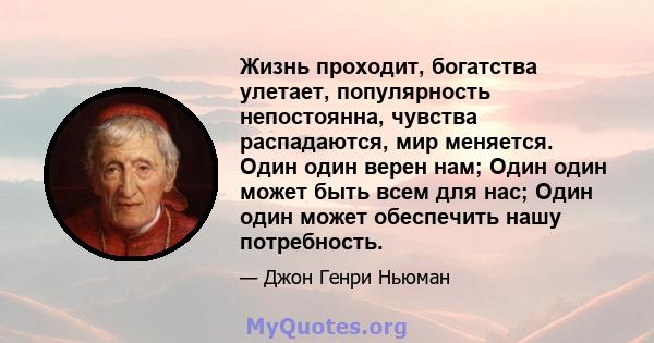 Жизнь проходит, богатства улетает, популярность непостоянна, чувства распадаются, мир меняется. Один один верен нам; Один один может быть всем для нас; Один один может обеспечить нашу потребность.