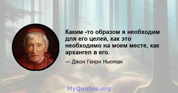 Каким -то образом я необходим для его целей, как это необходимо на моем месте, как архангел в его.