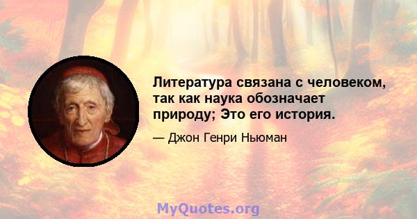 Литература связана с человеком, так как наука обозначает природу; Это его история.